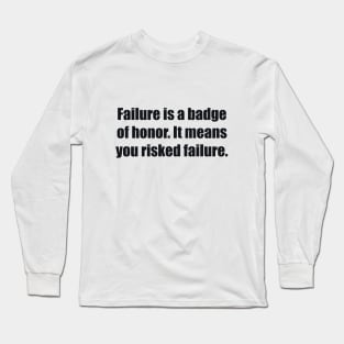 Failure is a badge of honor. It means you risked failure Long Sleeve T-Shirt